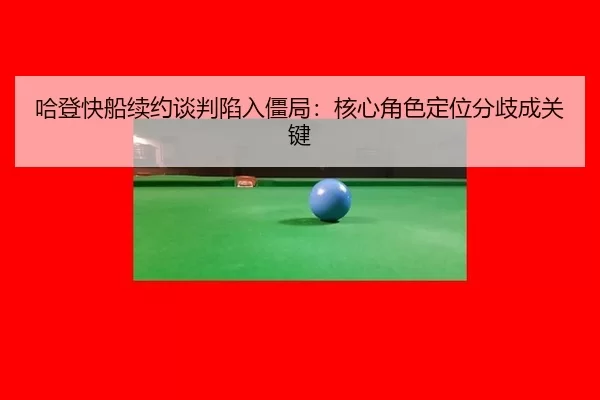 哈登快船续约谈判陷入僵局：核心角色定位分歧成关键