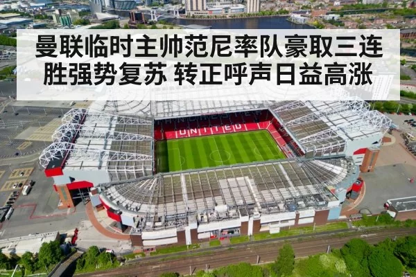 曼联临时主帅范尼率队豪取三连胜强势复苏 转正呼声日益高涨