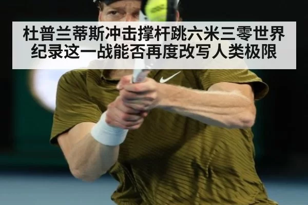 杜普兰蒂斯冲击撑杆跳六米三零世界纪录这一战能否再度改写人类极限