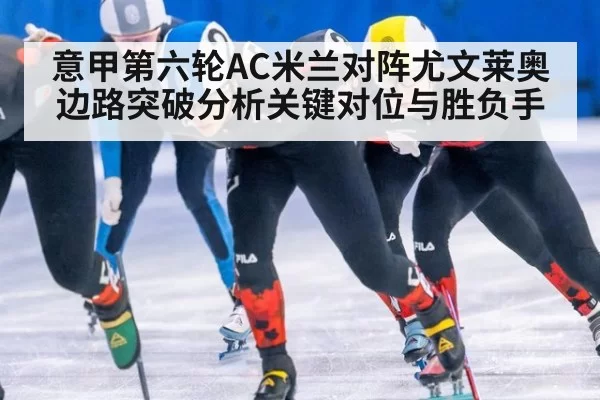 意甲第六轮AC米兰对阵尤文莱奥边路突破分析关键对位与胜负手