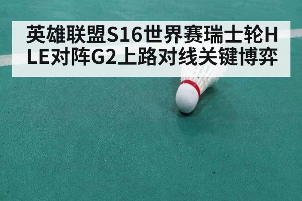 英雄联盟S16世界赛瑞士轮HLE对阵G2上路对线关键博弈