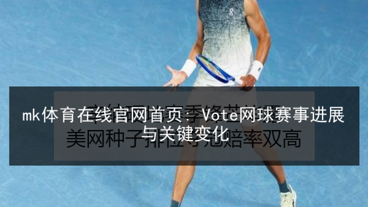 mk体育在线官网首页: Vote网球赛事进展与关键变化
