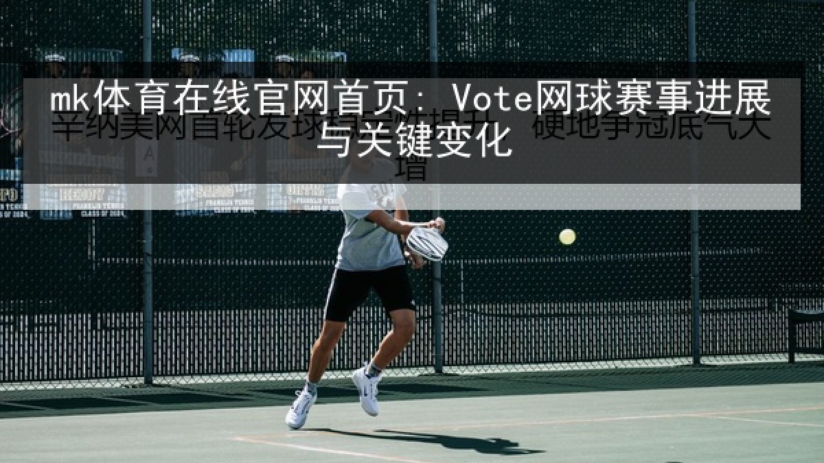mk体育在线官网首页: Vote网球赛事进展与关键变化
