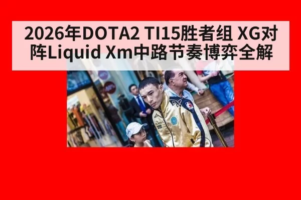 2026年DOTA2 TI15胜者组 XG对阵Liquid Xm中路节奏博弈全解